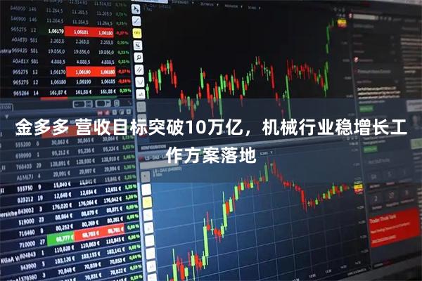 金多多 营收目标突破10万亿，机械行业稳增长工作方案落地
